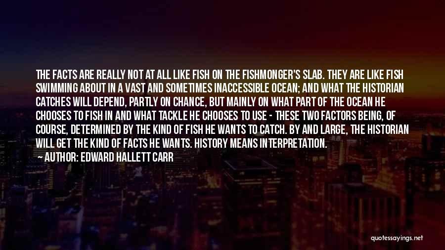 Edward Hallett Carr Quotes: The Facts Are Really Not At All Like Fish On The Fishmonger's Slab. They Are Like Fish Swimming About In