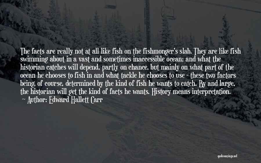 Edward Hallett Carr Quotes: The Facts Are Really Not At All Like Fish On The Fishmonger's Slab. They Are Like Fish Swimming About In