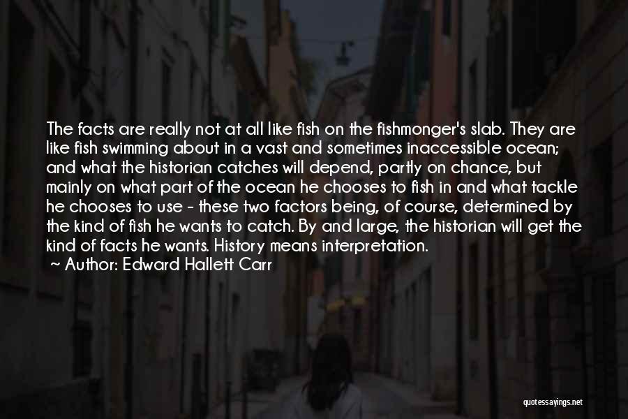 Edward Hallett Carr Quotes: The Facts Are Really Not At All Like Fish On The Fishmonger's Slab. They Are Like Fish Swimming About In