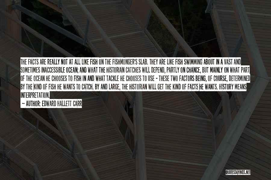 Edward Hallett Carr Quotes: The Facts Are Really Not At All Like Fish On The Fishmonger's Slab. They Are Like Fish Swimming About In
