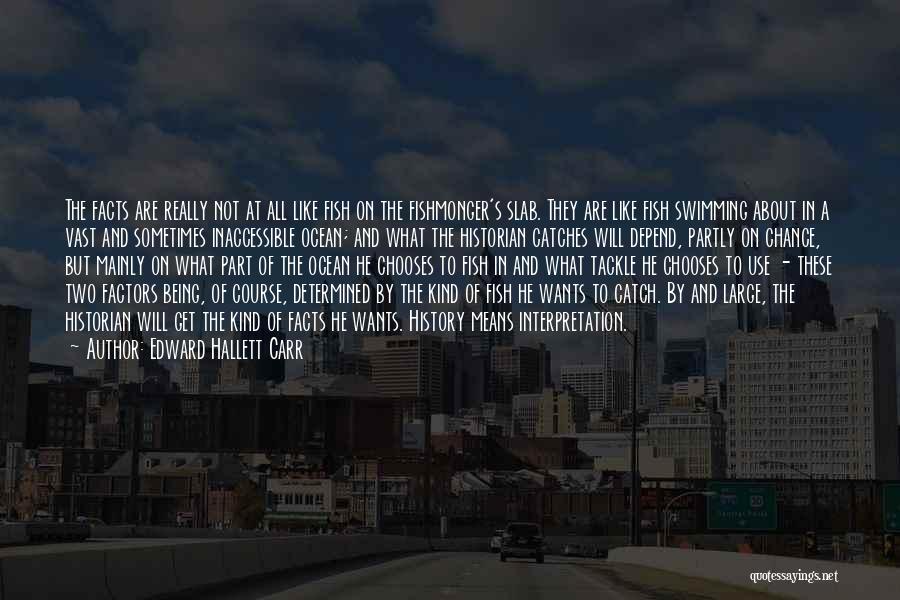 Edward Hallett Carr Quotes: The Facts Are Really Not At All Like Fish On The Fishmonger's Slab. They Are Like Fish Swimming About In