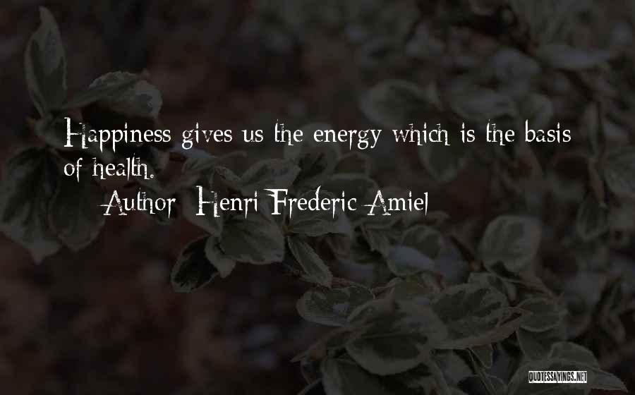 Henri Frederic Amiel Quotes: Happiness Gives Us The Energy Which Is The Basis Of Health.