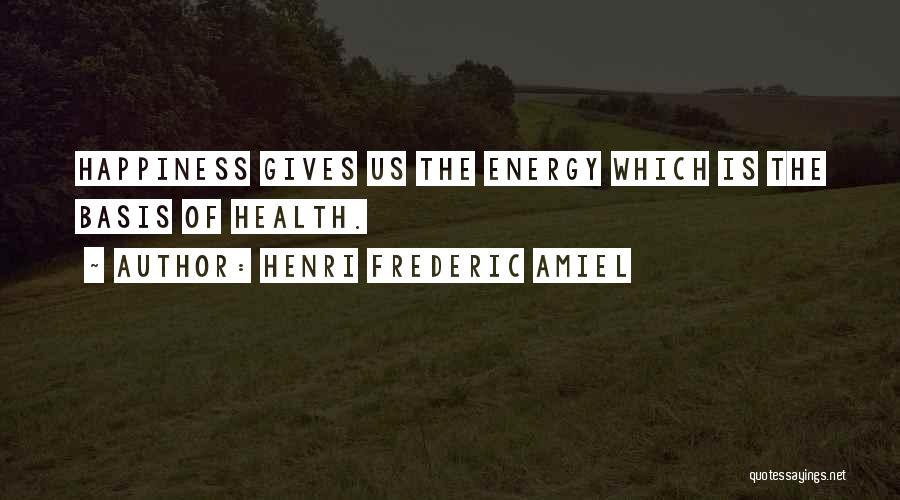 Henri Frederic Amiel Quotes: Happiness Gives Us The Energy Which Is The Basis Of Health.