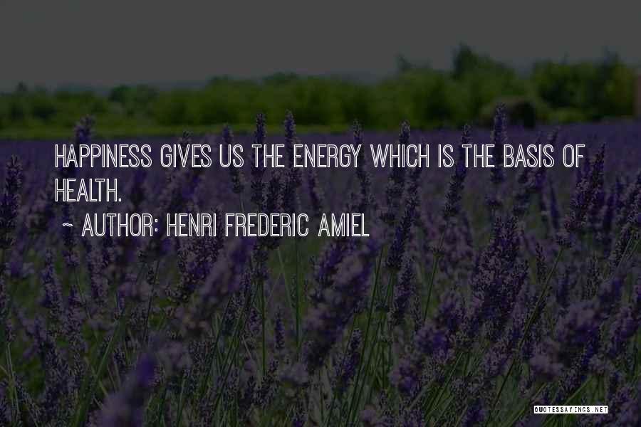 Henri Frederic Amiel Quotes: Happiness Gives Us The Energy Which Is The Basis Of Health.