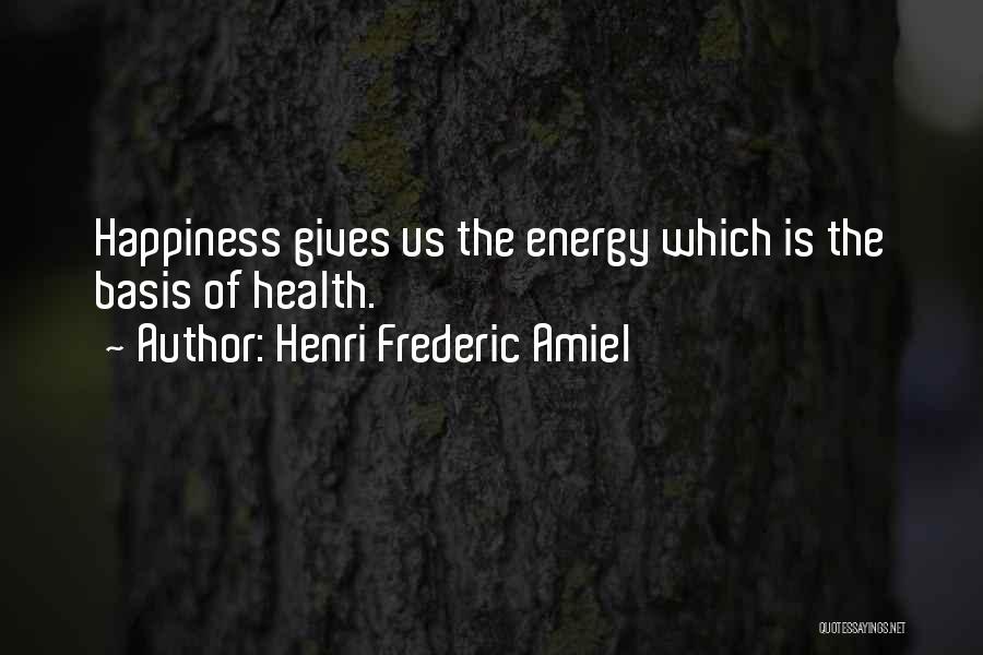 Henri Frederic Amiel Quotes: Happiness Gives Us The Energy Which Is The Basis Of Health.