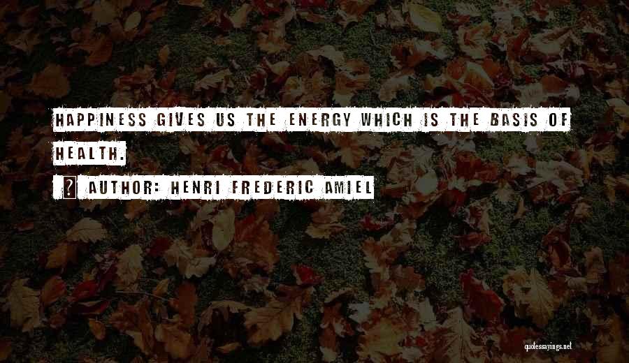 Henri Frederic Amiel Quotes: Happiness Gives Us The Energy Which Is The Basis Of Health.