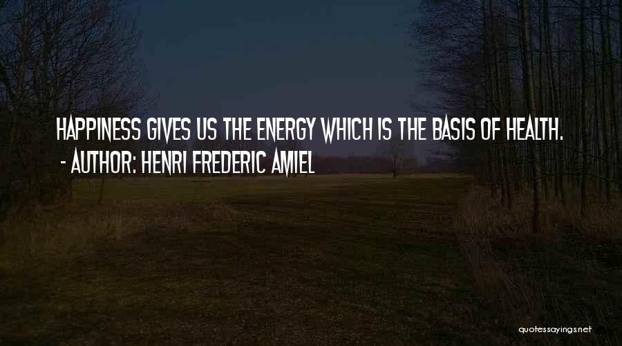 Henri Frederic Amiel Quotes: Happiness Gives Us The Energy Which Is The Basis Of Health.