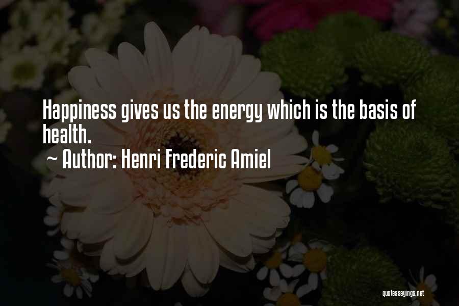 Henri Frederic Amiel Quotes: Happiness Gives Us The Energy Which Is The Basis Of Health.