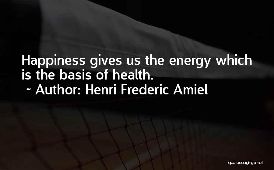 Henri Frederic Amiel Quotes: Happiness Gives Us The Energy Which Is The Basis Of Health.