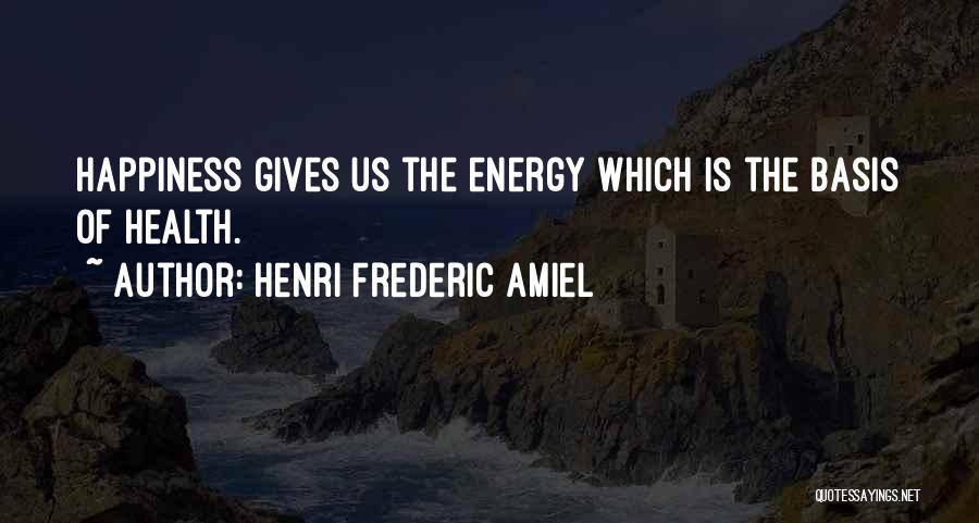 Henri Frederic Amiel Quotes: Happiness Gives Us The Energy Which Is The Basis Of Health.
