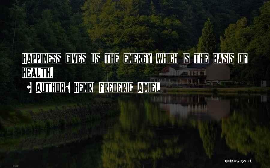 Henri Frederic Amiel Quotes: Happiness Gives Us The Energy Which Is The Basis Of Health.