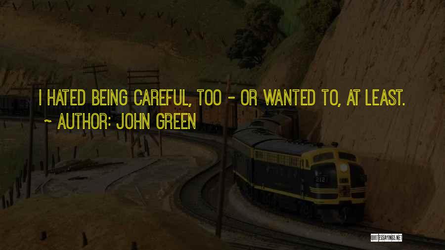 John Green Quotes: I Hated Being Careful, Too - Or Wanted To, At Least.