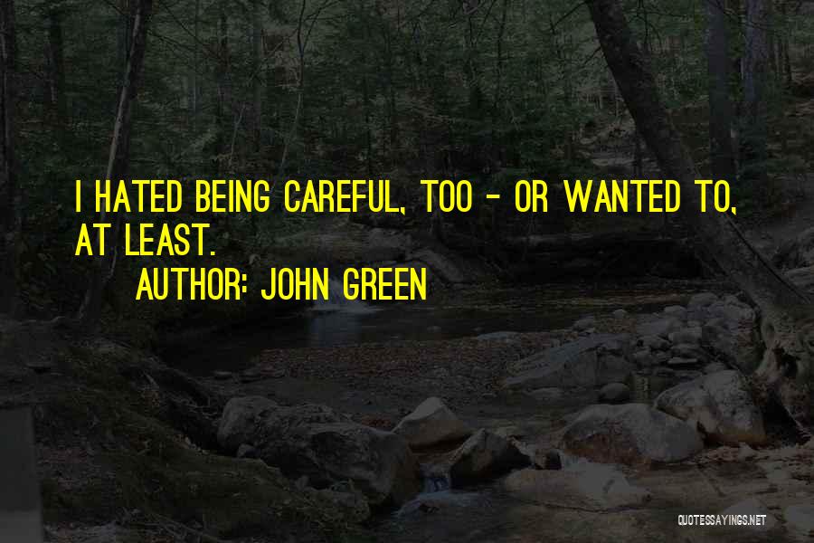 John Green Quotes: I Hated Being Careful, Too - Or Wanted To, At Least.