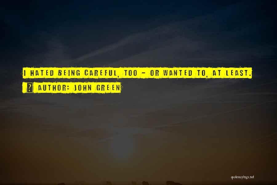 John Green Quotes: I Hated Being Careful, Too - Or Wanted To, At Least.