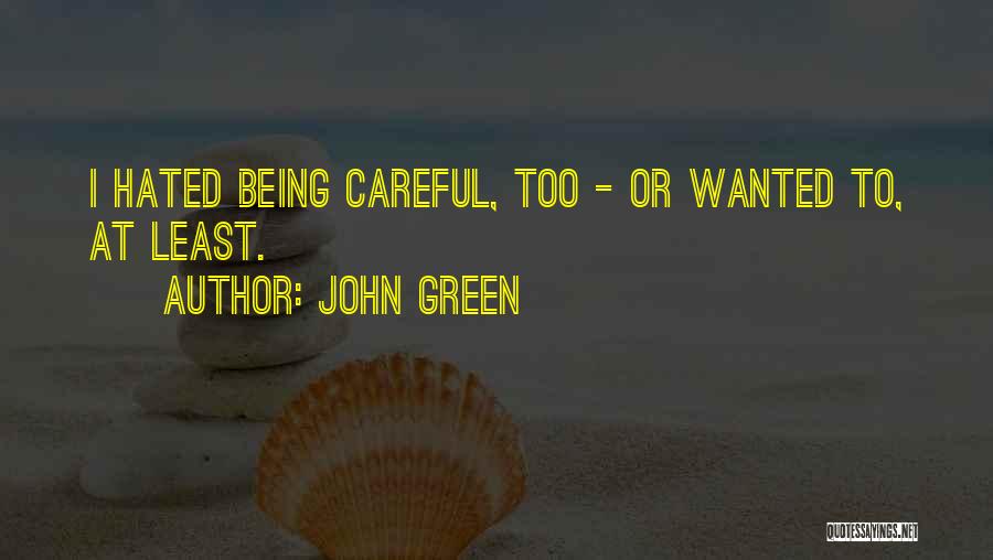 John Green Quotes: I Hated Being Careful, Too - Or Wanted To, At Least.