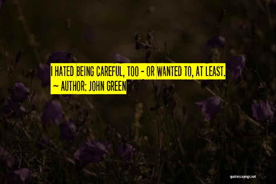 John Green Quotes: I Hated Being Careful, Too - Or Wanted To, At Least.