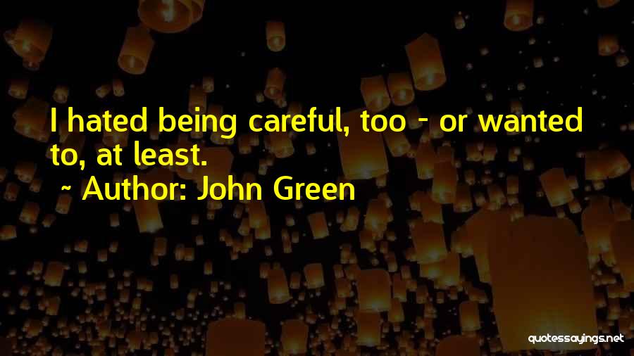 John Green Quotes: I Hated Being Careful, Too - Or Wanted To, At Least.