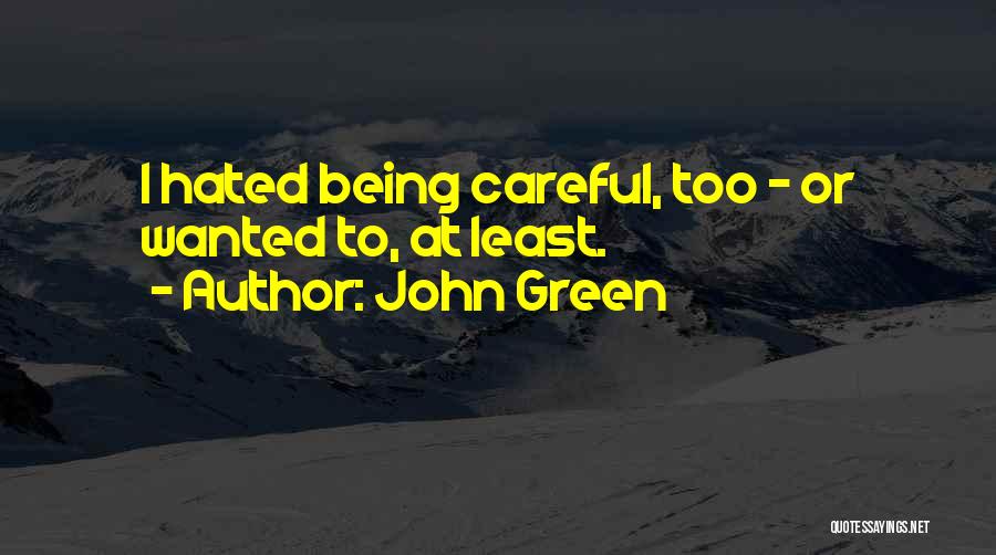 John Green Quotes: I Hated Being Careful, Too - Or Wanted To, At Least.