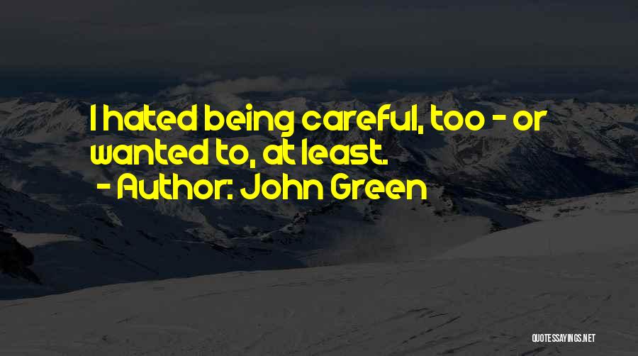 John Green Quotes: I Hated Being Careful, Too - Or Wanted To, At Least.