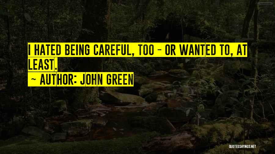 John Green Quotes: I Hated Being Careful, Too - Or Wanted To, At Least.