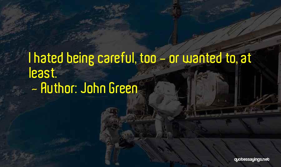 John Green Quotes: I Hated Being Careful, Too - Or Wanted To, At Least.