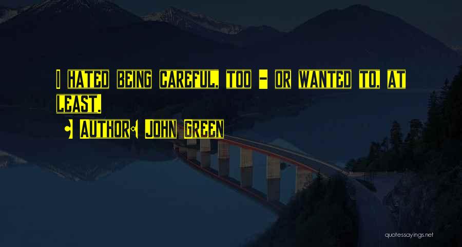 John Green Quotes: I Hated Being Careful, Too - Or Wanted To, At Least.