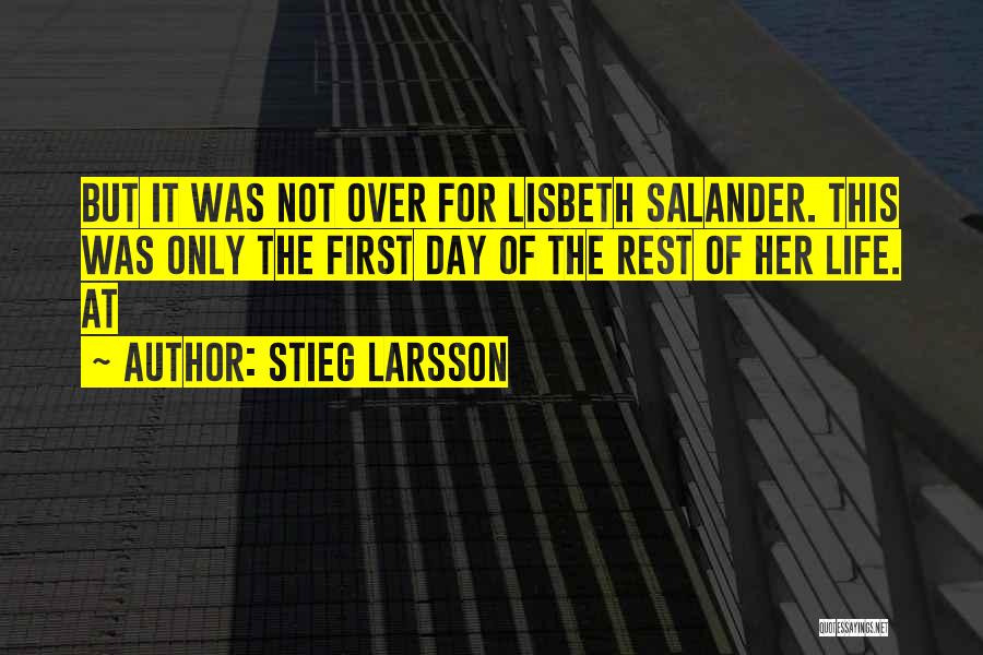 Stieg Larsson Quotes: But It Was Not Over For Lisbeth Salander. This Was Only The First Day Of The Rest Of Her Life.