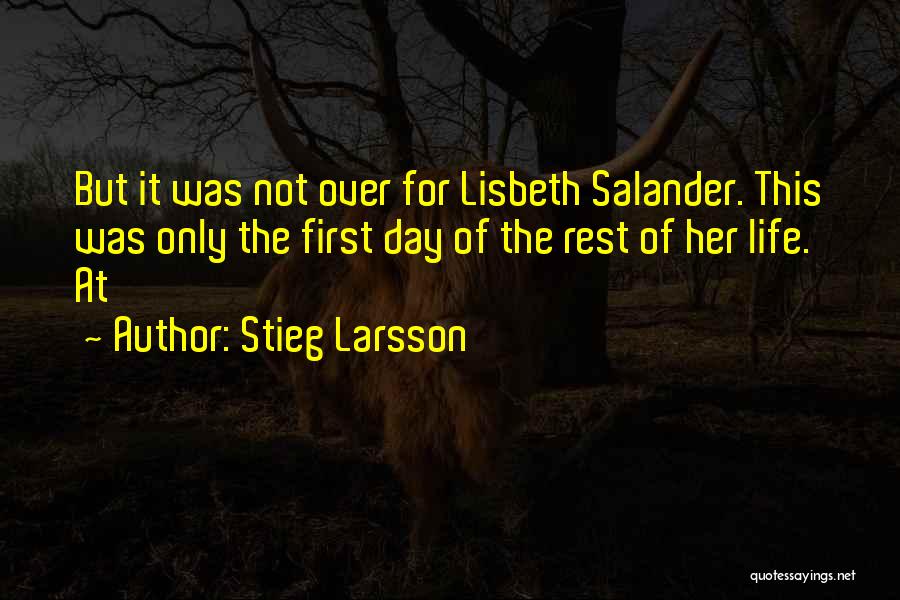 Stieg Larsson Quotes: But It Was Not Over For Lisbeth Salander. This Was Only The First Day Of The Rest Of Her Life.