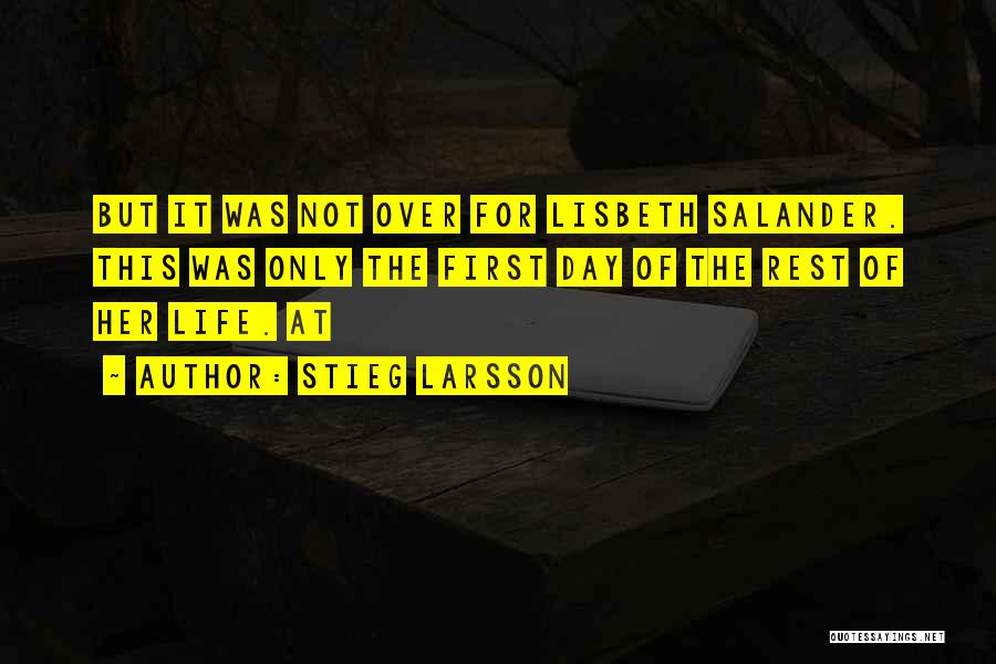 Stieg Larsson Quotes: But It Was Not Over For Lisbeth Salander. This Was Only The First Day Of The Rest Of Her Life.