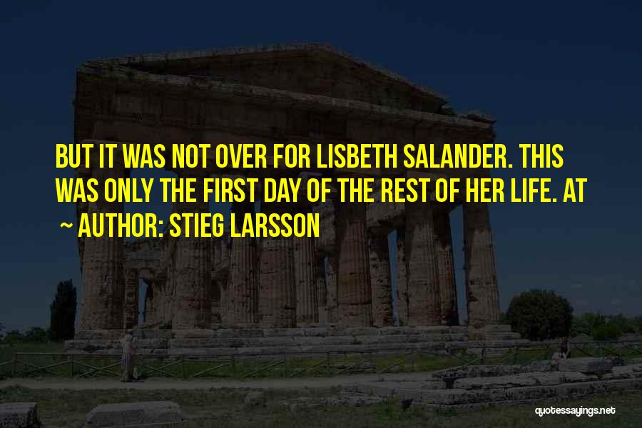 Stieg Larsson Quotes: But It Was Not Over For Lisbeth Salander. This Was Only The First Day Of The Rest Of Her Life.