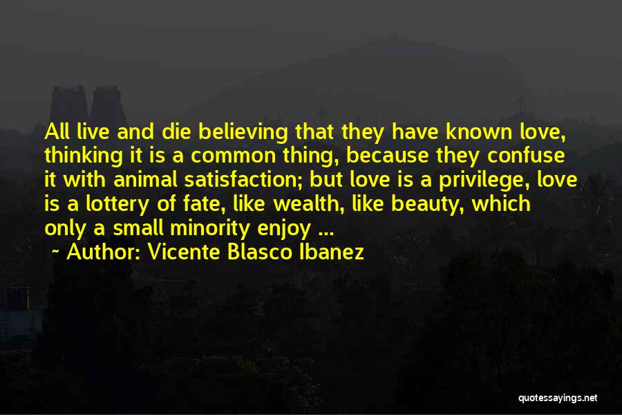 Vicente Blasco Ibanez Quotes: All Live And Die Believing That They Have Known Love, Thinking It Is A Common Thing, Because They Confuse It