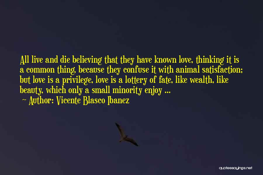 Vicente Blasco Ibanez Quotes: All Live And Die Believing That They Have Known Love, Thinking It Is A Common Thing, Because They Confuse It