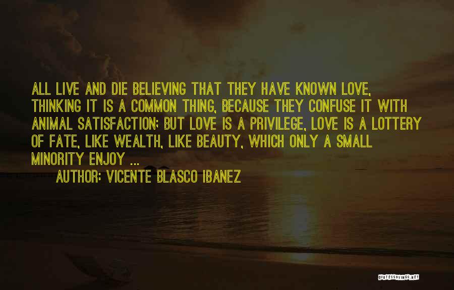 Vicente Blasco Ibanez Quotes: All Live And Die Believing That They Have Known Love, Thinking It Is A Common Thing, Because They Confuse It