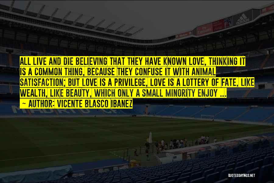 Vicente Blasco Ibanez Quotes: All Live And Die Believing That They Have Known Love, Thinking It Is A Common Thing, Because They Confuse It