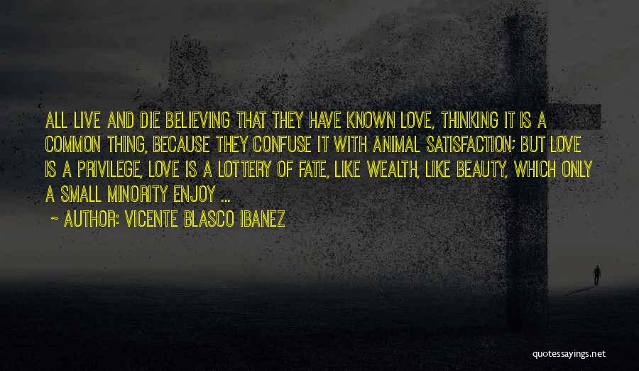 Vicente Blasco Ibanez Quotes: All Live And Die Believing That They Have Known Love, Thinking It Is A Common Thing, Because They Confuse It