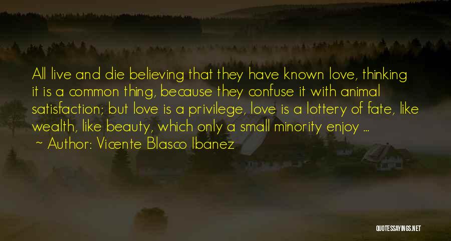 Vicente Blasco Ibanez Quotes: All Live And Die Believing That They Have Known Love, Thinking It Is A Common Thing, Because They Confuse It