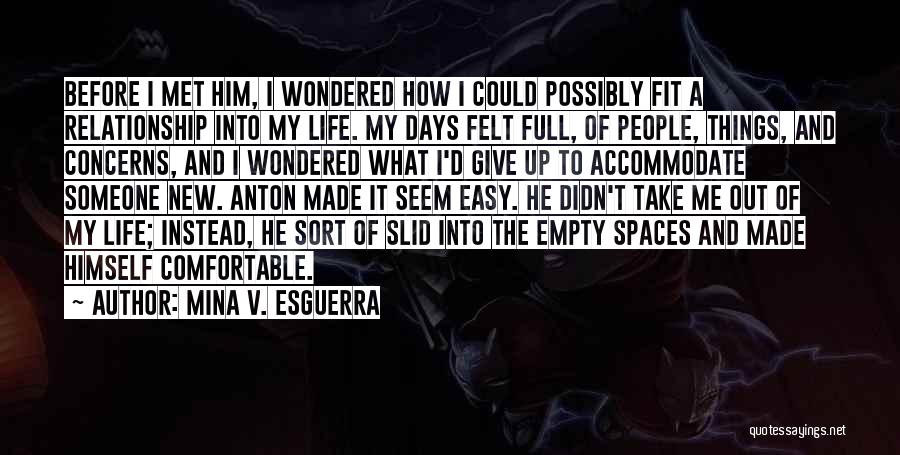 Mina V. Esguerra Quotes: Before I Met Him, I Wondered How I Could Possibly Fit A Relationship Into My Life. My Days Felt Full,