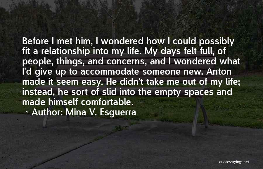 Mina V. Esguerra Quotes: Before I Met Him, I Wondered How I Could Possibly Fit A Relationship Into My Life. My Days Felt Full,