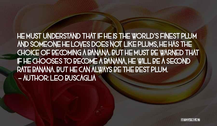 Leo Buscaglia Quotes: He Must Understand That If He Is The World's Finest Plum And Someone He Loves Does Not Like Plums, He