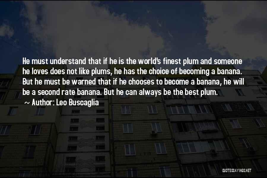 Leo Buscaglia Quotes: He Must Understand That If He Is The World's Finest Plum And Someone He Loves Does Not Like Plums, He