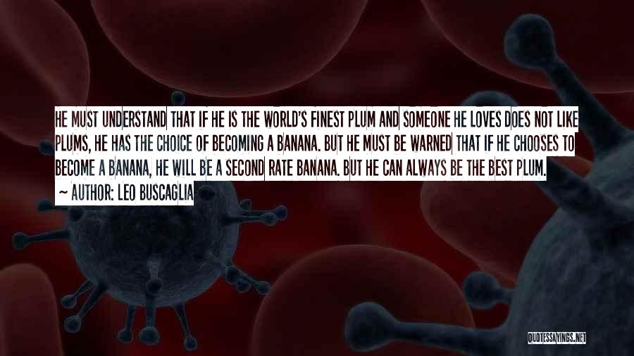 Leo Buscaglia Quotes: He Must Understand That If He Is The World's Finest Plum And Someone He Loves Does Not Like Plums, He