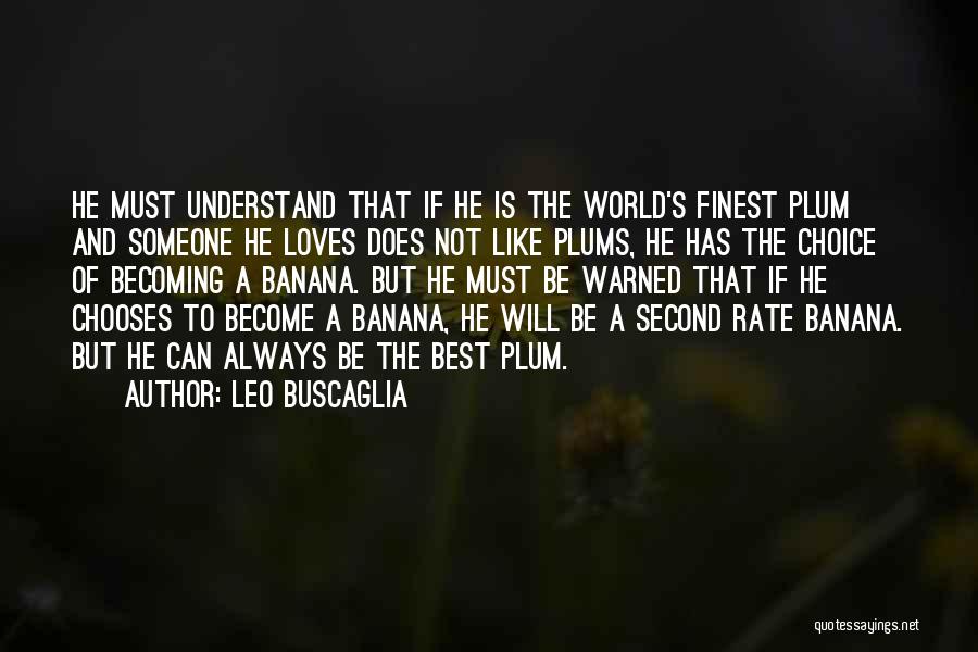 Leo Buscaglia Quotes: He Must Understand That If He Is The World's Finest Plum And Someone He Loves Does Not Like Plums, He