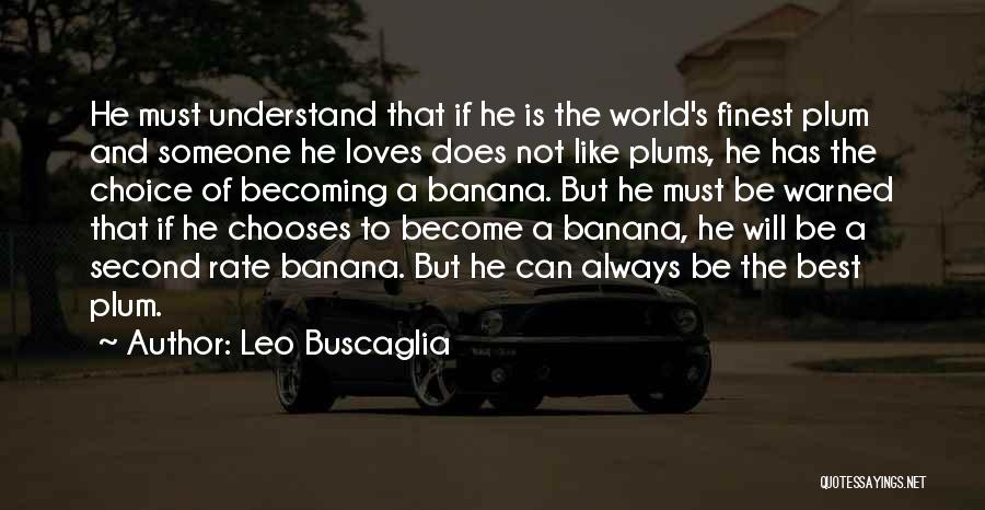 Leo Buscaglia Quotes: He Must Understand That If He Is The World's Finest Plum And Someone He Loves Does Not Like Plums, He