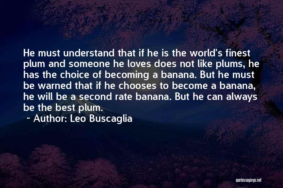 Leo Buscaglia Quotes: He Must Understand That If He Is The World's Finest Plum And Someone He Loves Does Not Like Plums, He