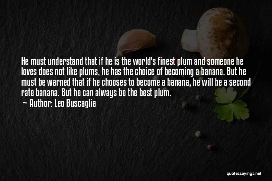 Leo Buscaglia Quotes: He Must Understand That If He Is The World's Finest Plum And Someone He Loves Does Not Like Plums, He