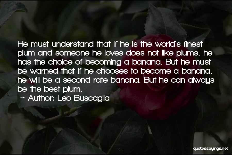 Leo Buscaglia Quotes: He Must Understand That If He Is The World's Finest Plum And Someone He Loves Does Not Like Plums, He