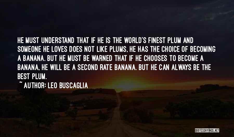 Leo Buscaglia Quotes: He Must Understand That If He Is The World's Finest Plum And Someone He Loves Does Not Like Plums, He