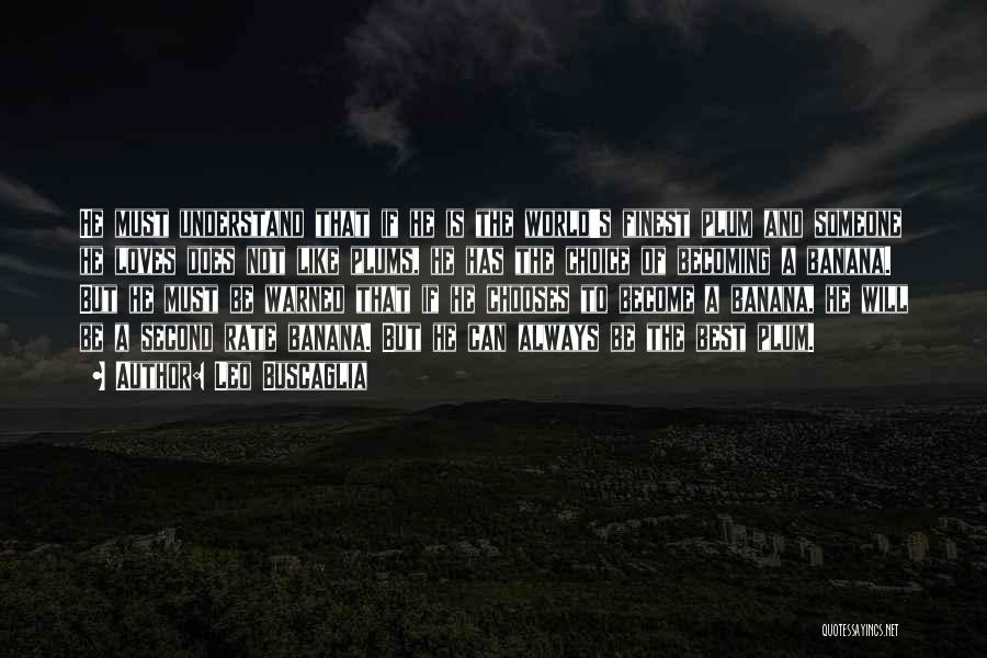 Leo Buscaglia Quotes: He Must Understand That If He Is The World's Finest Plum And Someone He Loves Does Not Like Plums, He