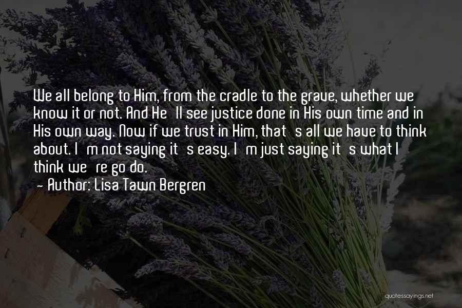Lisa Tawn Bergren Quotes: We All Belong To Him, From The Cradle To The Grave, Whether We Know It Or Not. And He'll See