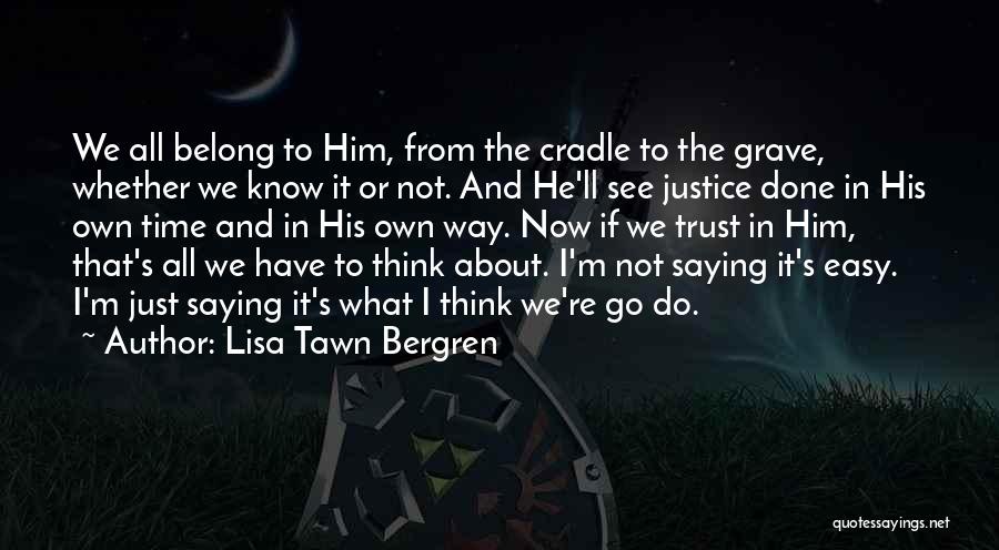 Lisa Tawn Bergren Quotes: We All Belong To Him, From The Cradle To The Grave, Whether We Know It Or Not. And He'll See